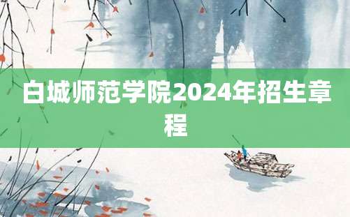 白城师范学院2024年招生章程