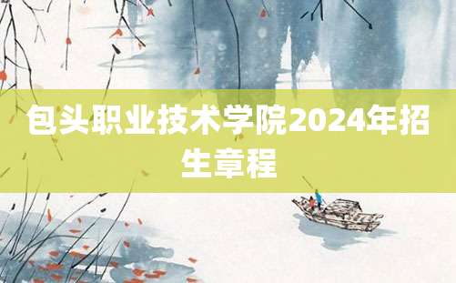 包头职业技术学院2024年招生章程