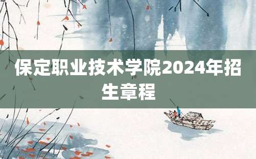 保定职业技术学院2024年招生章程