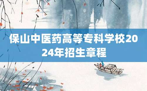 保山中医药高等专科学校2024年招生章程