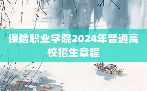 保险职业学院2024年普通高校招生章程