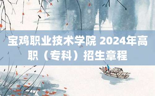 宝鸡职业技术学院 2024年高职（专科）招生章程