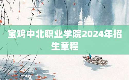 宝鸡中北职业学院2024年招生章程