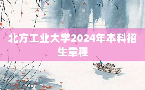 北方工业大学2024年本科招生章程