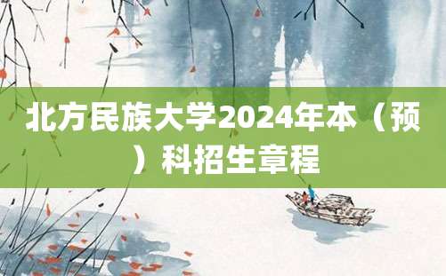 北方民族大学2024年本（预）科招生章程