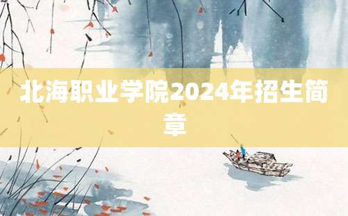 北海职业学院2024年招生简章