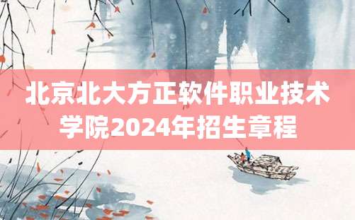 北京北大方正软件职业技术学院2024年招生章程