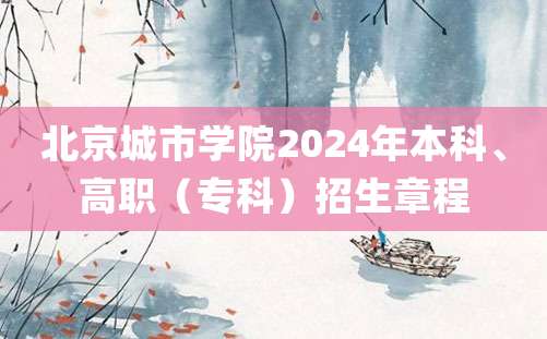 北京城市学院2024年本科、高职（专科）招生章程