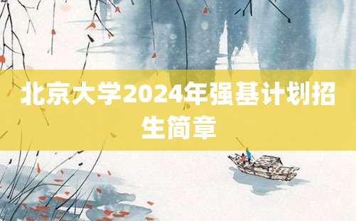 北京大学2024年强基计划招生简章