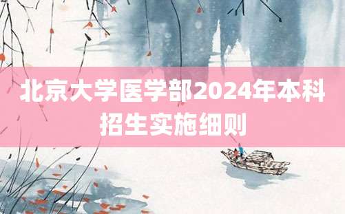 北京大学医学部2024年本科招生实施细则