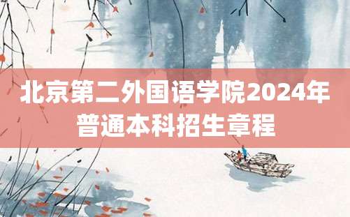 北京第二外国语学院2024年普通本科招生章程