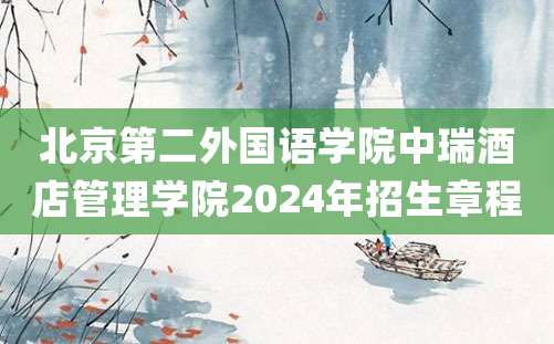 北京第二外国语学院中瑞酒店管理学院2024年招生章程