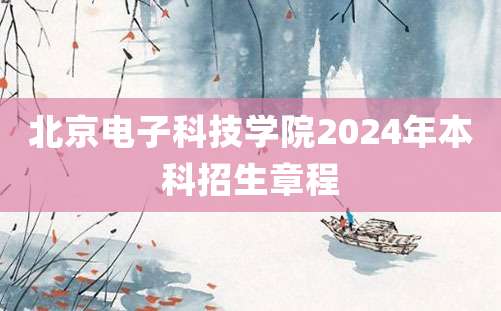 北京电子科技学院2024年本科招生章程