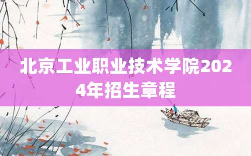 北京工业职业技术学院2024年招生章程