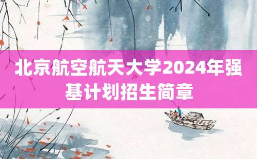 北京航空航天大学2024年强基计划招生简章