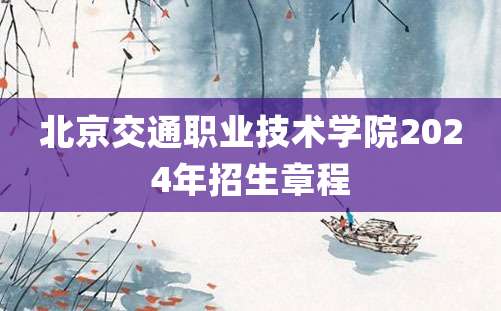 北京交通职业技术学院2024年招生章程