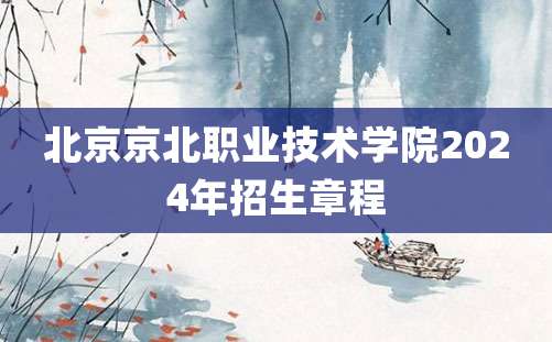 北京京北职业技术学院2024年招生章程