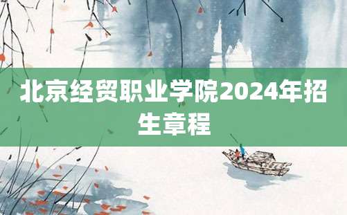 北京经贸职业学院2024年招生章程