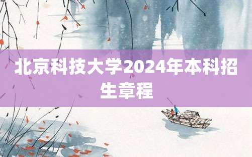 北京科技大学2024年本科招生章程