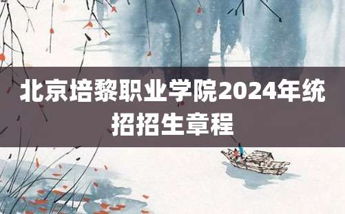 北京培黎职业学院2024年统招招生章程