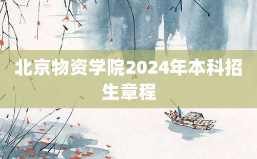 北京物资学院2024年本科招生章程