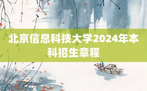 北京信息科技大学2024年本科招生章程