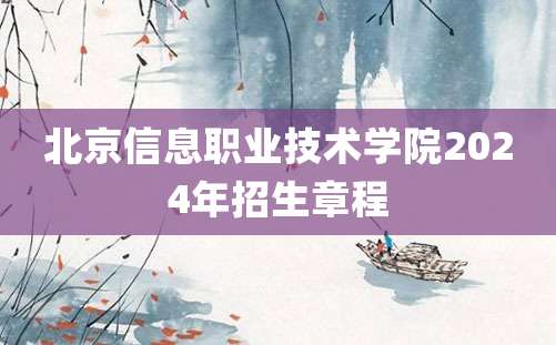 北京信息职业技术学院2024年招生章程