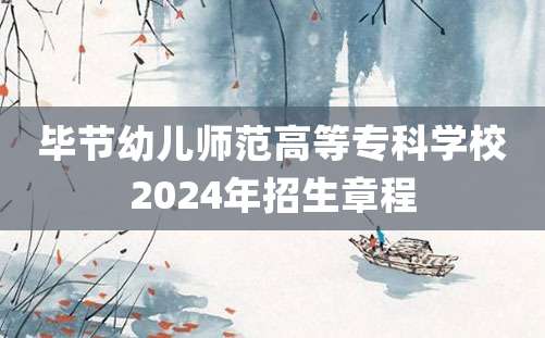 毕节幼儿师范高等专科学校2024年招生章程