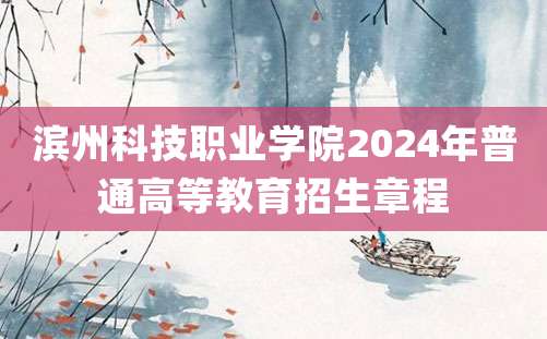 滨州科技职业学院2024年普通高等教育招生章程