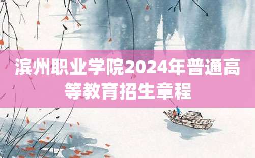 滨州职业学院2024年普通高等教育招生章程