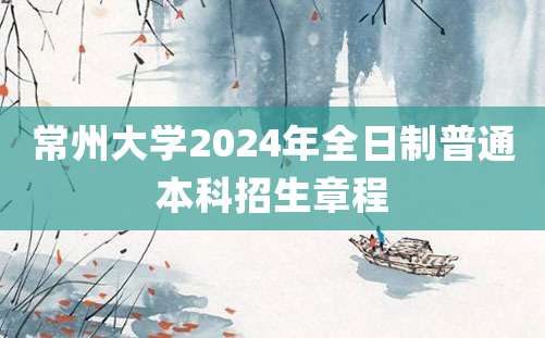 常州大学2024年全日制普通本科招生章程