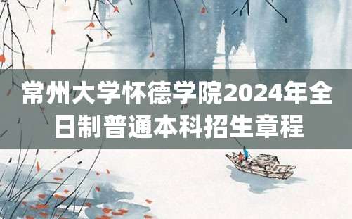 常州大学怀德学院2024年全日制普通本科招生章程