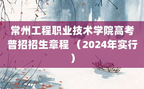 常州工程职业技术学院高考普招招生章程 （2024年实行）