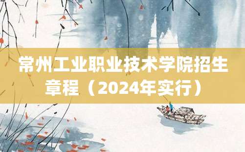 常州工业职业技术学院招生章程（2024年实行）