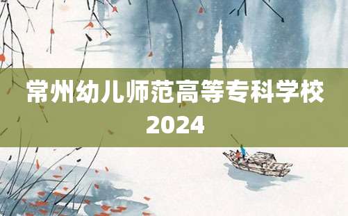 常州幼儿师范高等专科学校2024