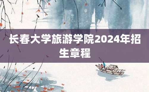 长春大学旅游学院2024年招生章程