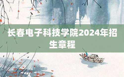 长春电子科技学院2024年招生章程