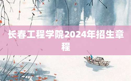 长春工程学院2024年招生章程