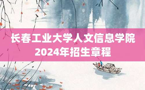 长春工业大学人文信息学院2024年招生章程