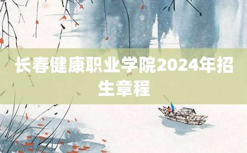 长春健康职业学院2024年招生章程