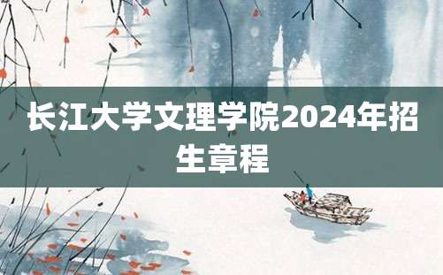 长江大学文理学院2024年招生章程