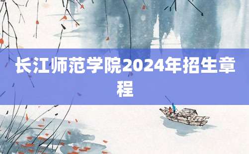 长江师范学院2024年招生章程