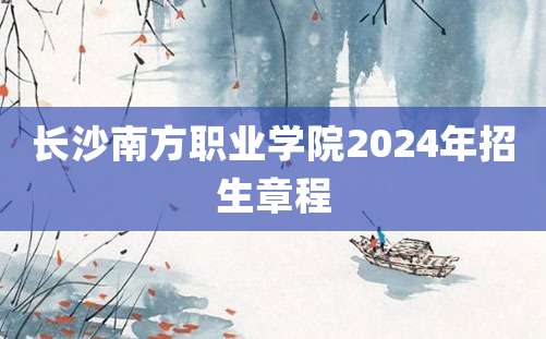 长沙南方职业学院2024年招生章程