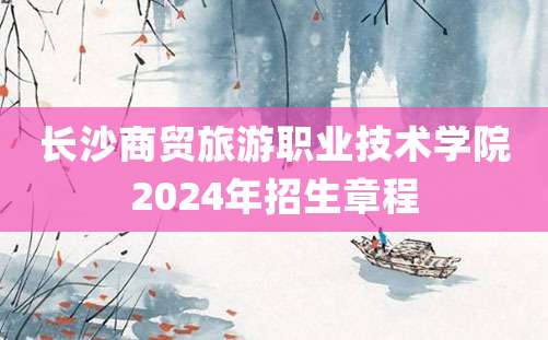 长沙商贸旅游职业技术学院2024年招生章程