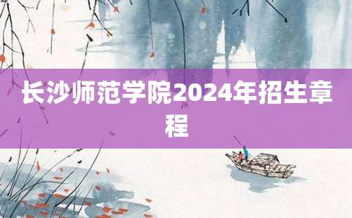 长沙师范学院2024年招生章程