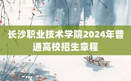 长沙职业技术学院2024年普通高校招生章程