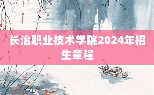 长治职业技术学院2024年招生章程