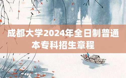 成都大学2024年全日制普通本专科招生章程