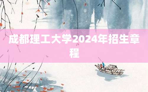 成都理工大学2024年招生章程