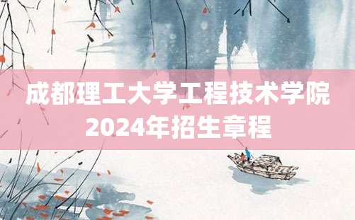 成都理工大学工程技术学院2024年招生章程